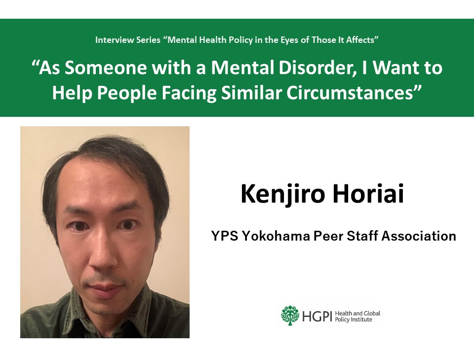 [Interview Series] “Mental Health Policy in the Eyes of Those It Affects” Interview #3: Mr. Kenjiro Horiai “As Someone with a Mental Disorder, I Want to Help People Facing Similar Circumstances”